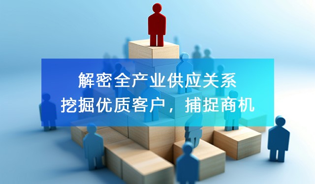 解密全產(chǎn)業(yè)供應(yīng)關(guān)系，助力企業(yè)尋找客戶資源，洞察商機(jī)！